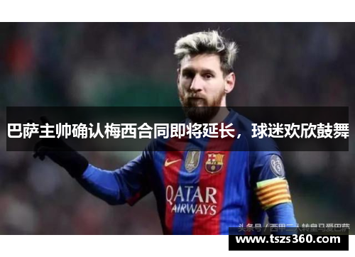 巴萨主帅确认梅西合同即将延长，球迷欢欣鼓舞