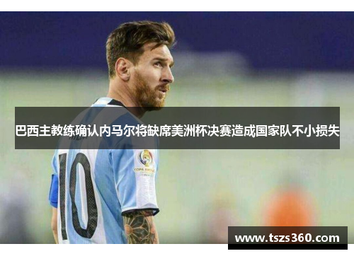 巴西主教练确认内马尔将缺席美洲杯决赛造成国家队不小损失