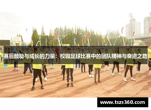 赛后鼓励与成长的力量：校园足球比赛中的团队精神与奋进之路