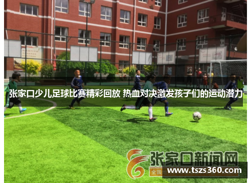 张家口少儿足球比赛精彩回放 热血对决激发孩子们的运动潜力