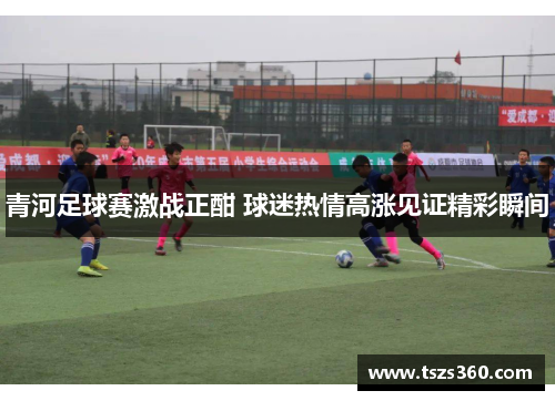 青河足球赛激战正酣 球迷热情高涨见证精彩瞬间