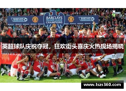 英超球队庆祝夺冠，狂欢街头喜庆火热现场揭晓