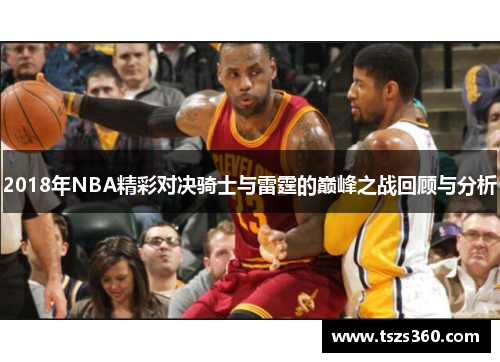 2018年NBA精彩对决骑士与雷霆的巅峰之战回顾与分析