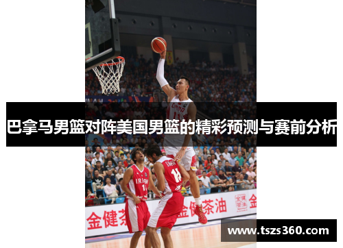 巴拿马男篮对阵美国男篮的精彩预测与赛前分析