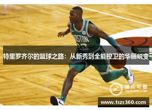 特里罗齐尔的篮球之路：从新秀到全能控卫的华丽蜕变