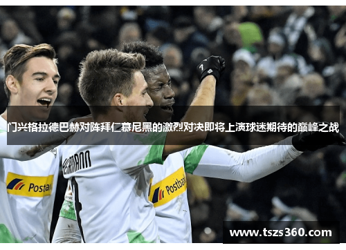 门兴格拉德巴赫对阵拜仁慕尼黑的激烈对决即将上演球迷期待的巅峰之战