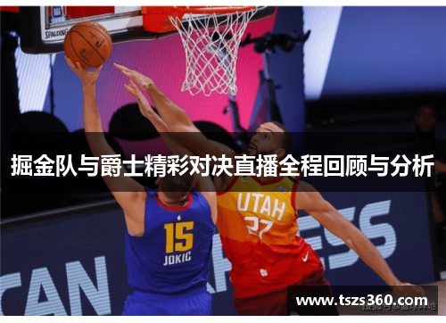 掘金队与爵士精彩对决直播全程回顾与分析