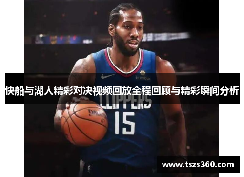 快船与湖人精彩对决视频回放全程回顾与精彩瞬间分析